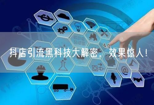 抖店引流黑科技大解密，效果惊人！