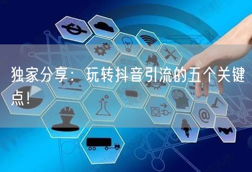 独家分享：玩转抖音引流的五个关键点！