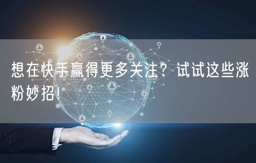 想在快手赢得更多关注？试试这些涨粉妙招！