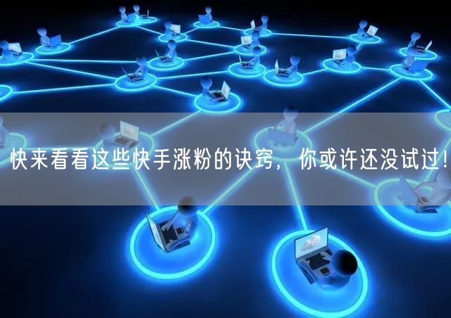 快来看看这些快手涨粉的诀窍，你或许还没试过！