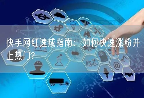 快手网红速成指南：如何快速涨粉并上热门?