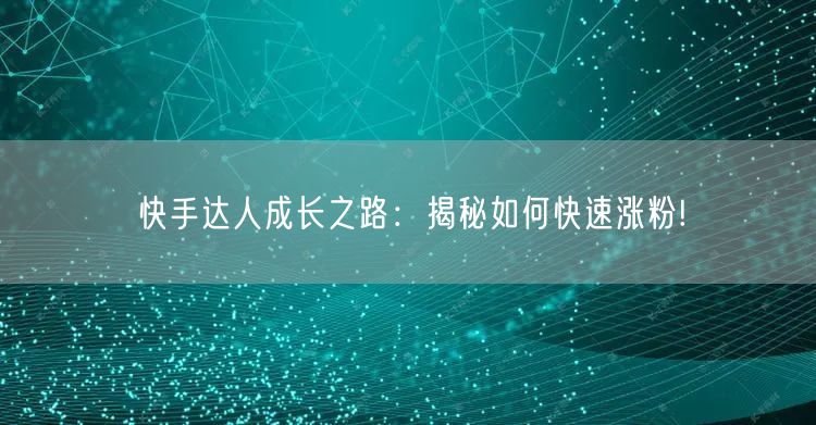 快手达人成长之路：揭秘如何快速涨粉!