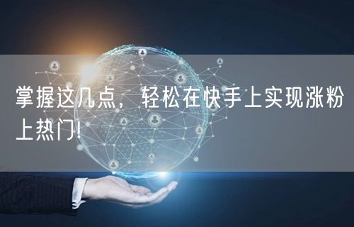 掌握这几点，轻松在快手上实现涨粉上热门!