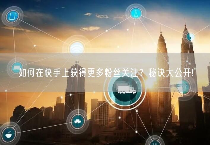 如何在快手上获得更多粉丝关注？秘诀大公开!