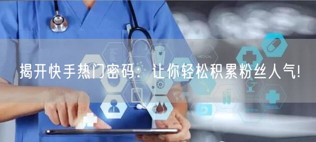 揭开快手热门密码：让你轻松积累粉丝人气!