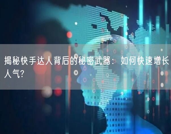 揭秘快手达人背后的秘密武器：如何快速增长人气?