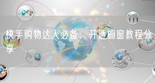 快手购物达人必备：开通橱窗教程分享