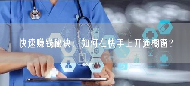 快速赚钱秘诀：如何在快手上开通橱窗？