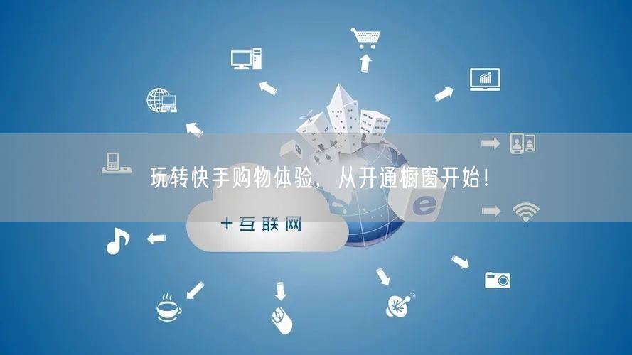 玩转快手购物体验，从开通橱窗开始！