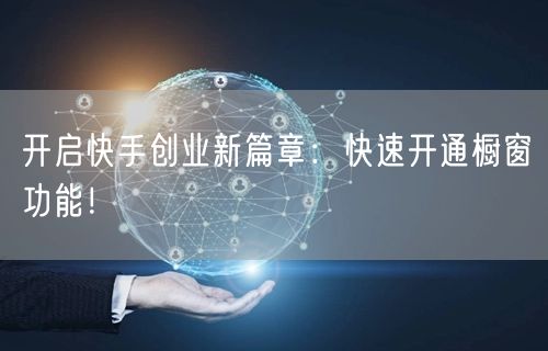 开启快手创业新篇章：快速开通橱窗功能！