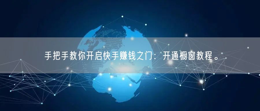 手把手教你开启快手赚钱之门：开通橱窗教程。
