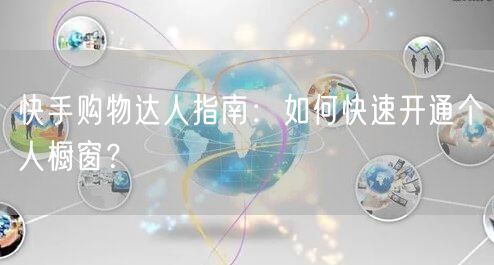 快手购物达人指南：如何快速开通个人橱窗？