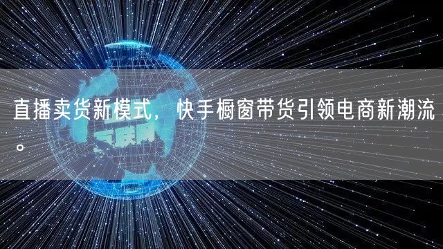 直播卖货新模式，快手橱窗带货引领电商新潮流。