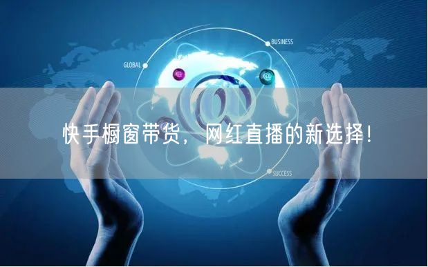 快手橱窗带货，网红直播的新选择！