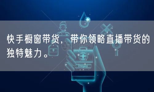 快手橱窗带货，带你领略直播带货的独特魅力。