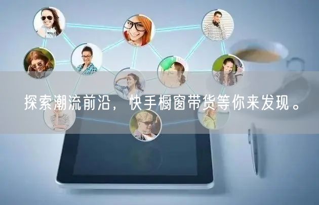 探索潮流前沿，快手橱窗带货等你来发现。