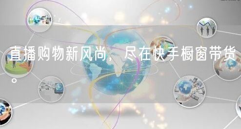 直播购物新风尚，尽在快手橱窗带货。