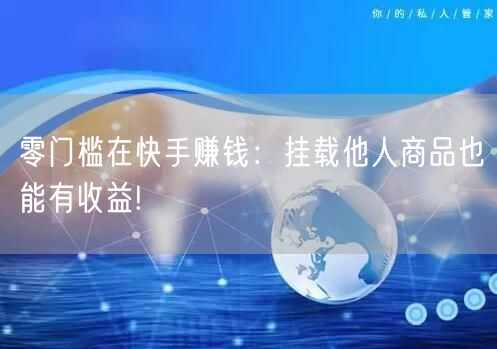 零门槛在快手赚钱：挂载他人商品也能有收益!