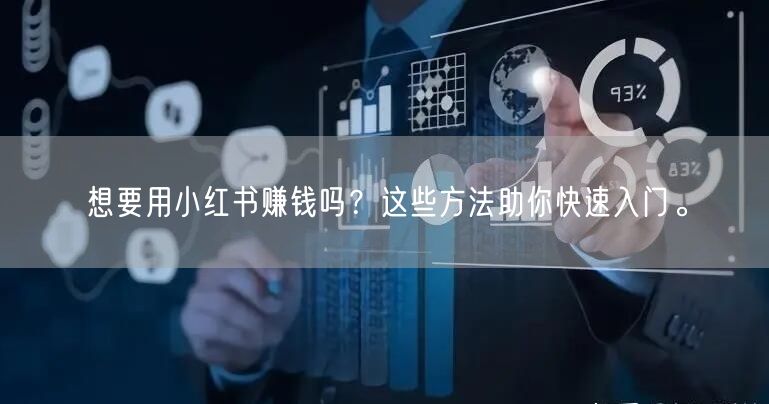 想要用小红书赚钱吗？这些方法助你快速入门。