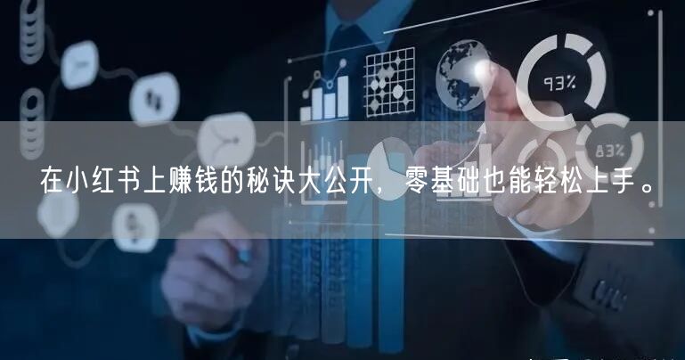 在小红书上赚钱的秘诀大公开，零基础也能轻松上手。