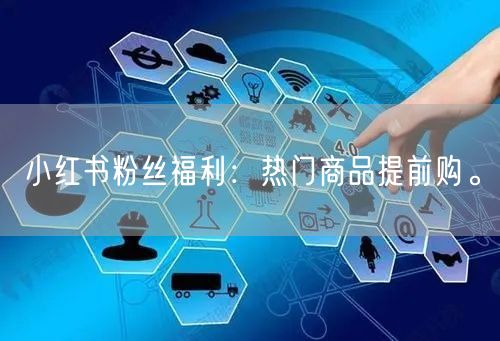 小红书粉丝福利：热门商品提前购。