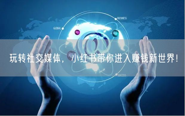 玩转社交媒体，小红书带你进入赚钱新世界！