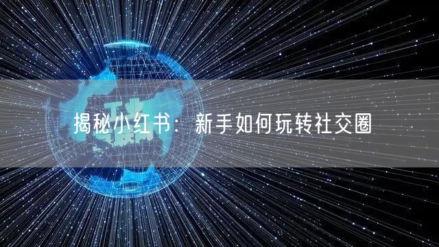 揭秘小红书：新手如何玩转社交圈