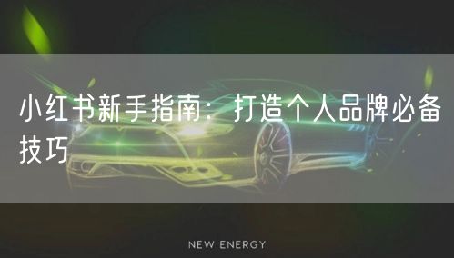小红书新手指南：打造个人品牌必备技巧