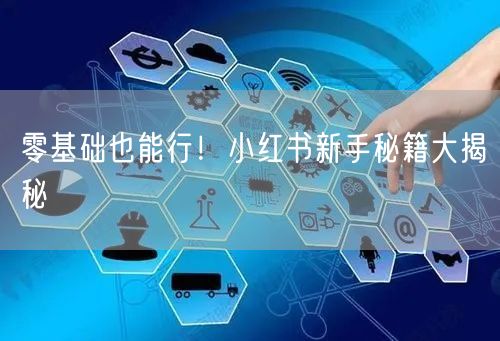零基础也能行！小红书新手秘籍大揭秘