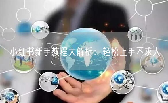 小红书新手教程大解析：轻松上手不求人