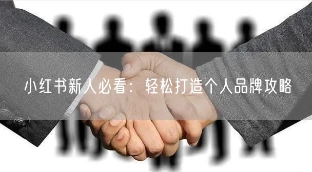 小红书新人必看：轻松打造个人品牌攻略