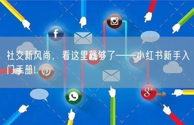 社交新风尚，看这里就够了——小红书新手入门手册!