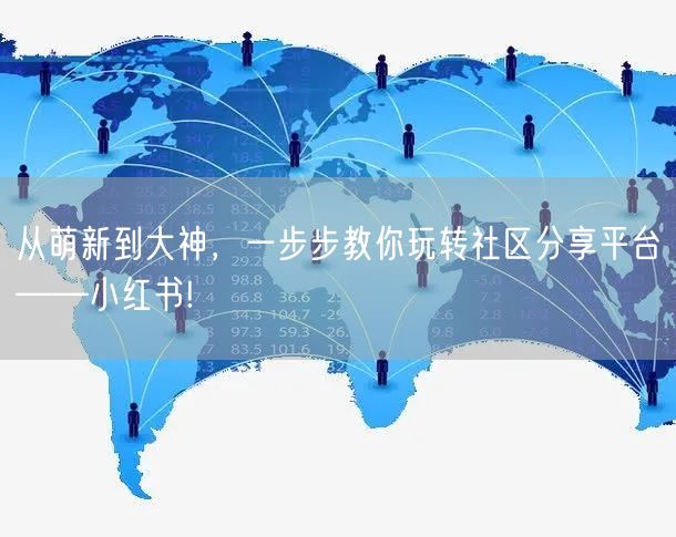 从萌新到大神，一步步教你玩转社区分享平台——小红书!
