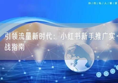 引领流量新时代：小红书新手推广实战指南