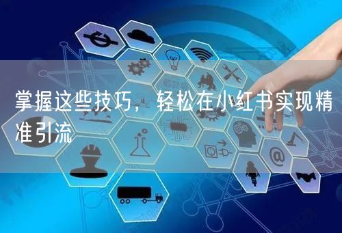 掌握这些技巧，轻松在小红书实现精准引流