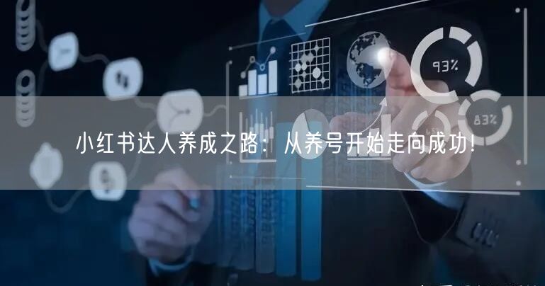 小红书达人养成之路：从养号开始走向成功！