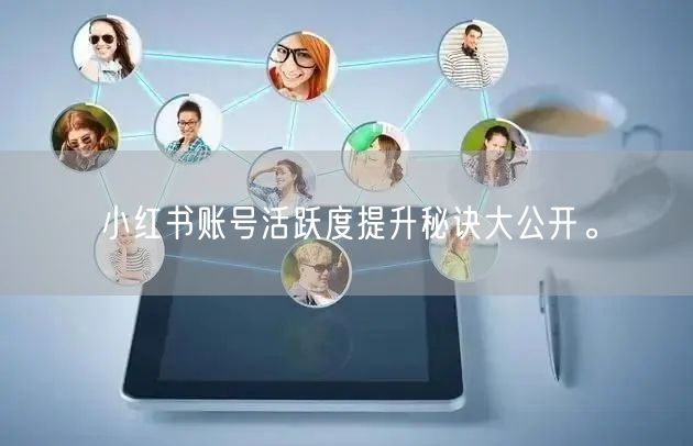 小红书账号活跃度提升秘诀大公开。