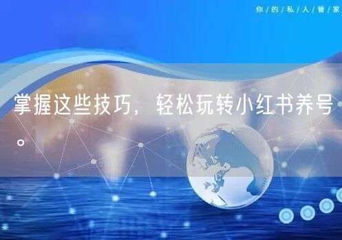 掌握这些技巧，轻松玩转小红书养号。