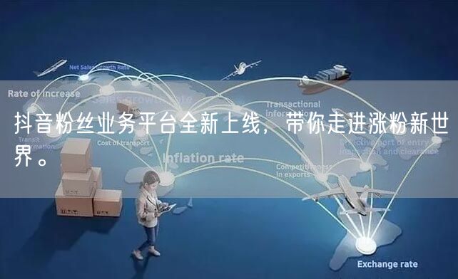 抖音粉丝业务平台全新上线，带你走进涨粉新世界。