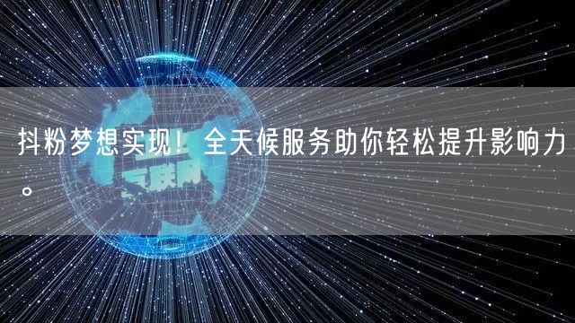 抖粉梦想实现！全天候服务助你轻松提升影响力。