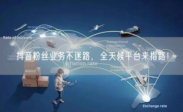 抖音粉丝业务不迷路，全天候平台来指路！