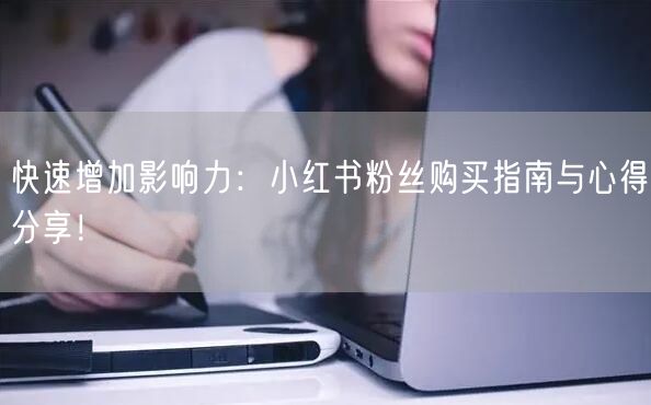 快速增加影响力：小红书粉丝购买指南与心得分享！
