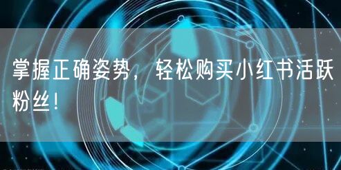 掌握正确姿势，轻松购买小红书活跃粉丝！