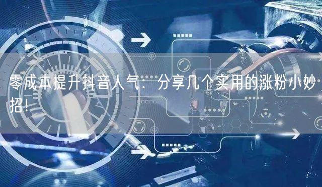 零成本提升抖音人气：分享几个实用的涨粉小妙招！