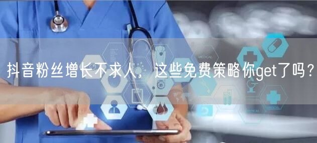 抖音粉丝增长不求人，这些免费策略你get了吗？
