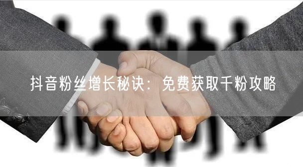 抖音粉丝增长秘诀：免费获取千粉攻略