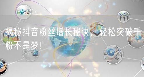 揭秘抖音粉丝增长秘诀，轻松突破千粉不是梦！