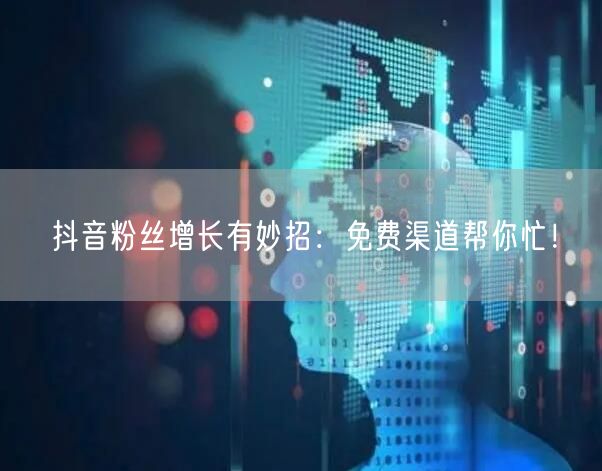抖音粉丝增长有妙招：免费渠道帮你忙！