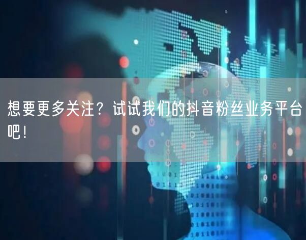 想要更多关注？试试我们的抖音粉丝业务平台吧！