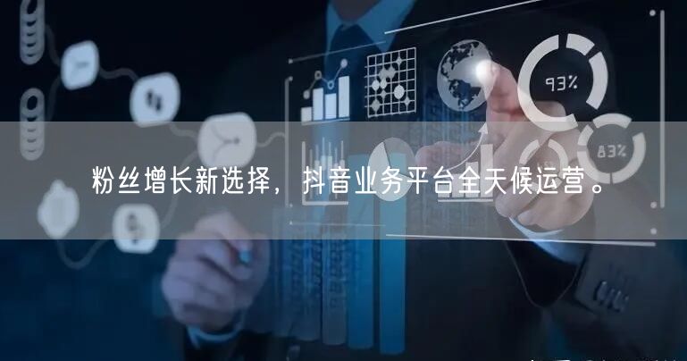 粉丝增长新选择，抖音业务平台全天候运营。